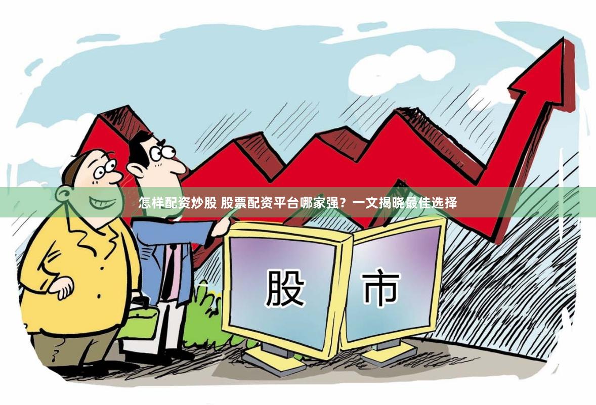 怎样配资炒股 股票配资平台哪家强？一文揭晓最佳选择