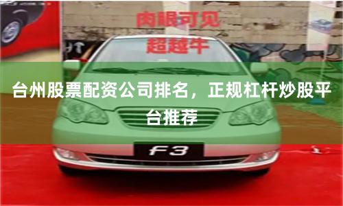 台州股票配资公司排名，正规杠杆炒股平台推荐