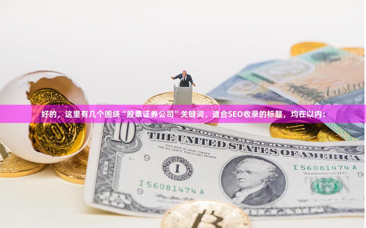 好的，这里有几个围绕“股票证券公司”关键词、适合SEO收录的标题，均在以内：