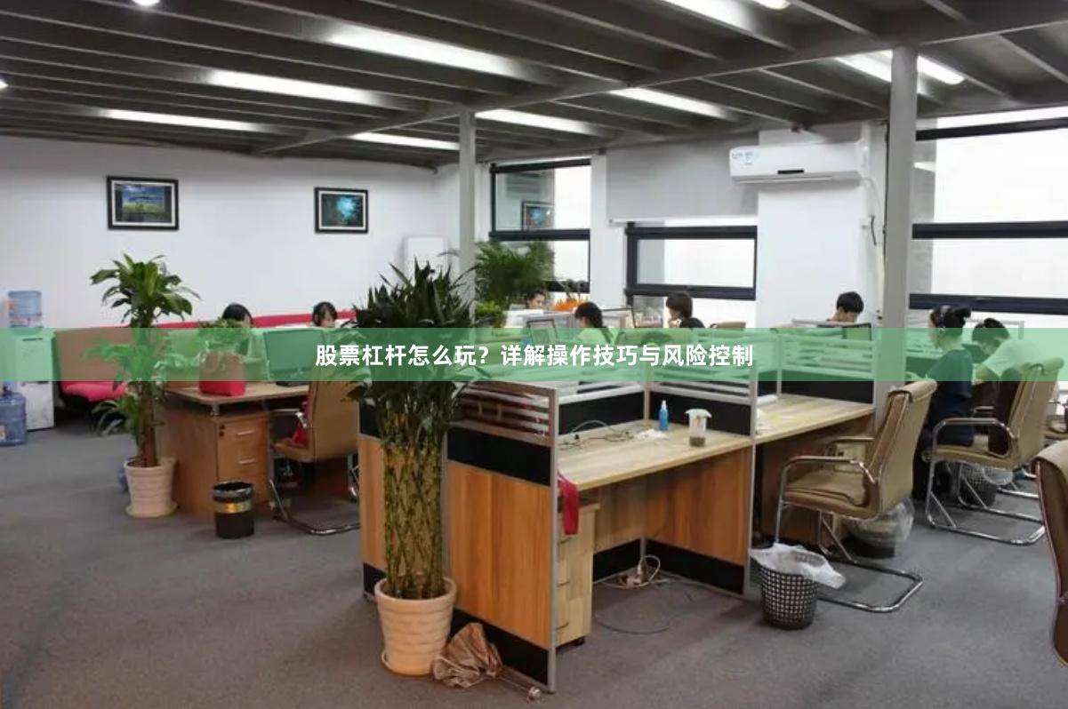 股票杠杆怎么玩？详解操作技巧与风险控制