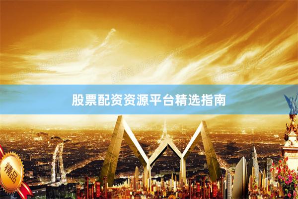 股票配资资源平台精选指南