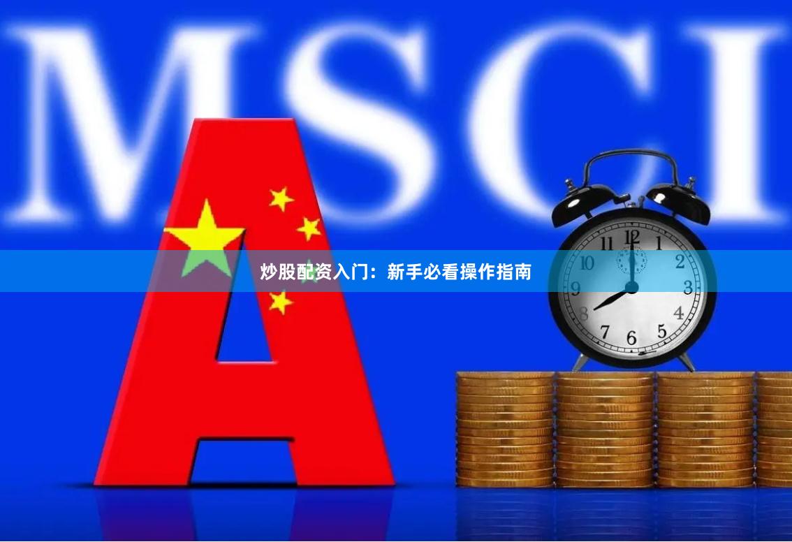 炒股配资入门：新手必看操作指南