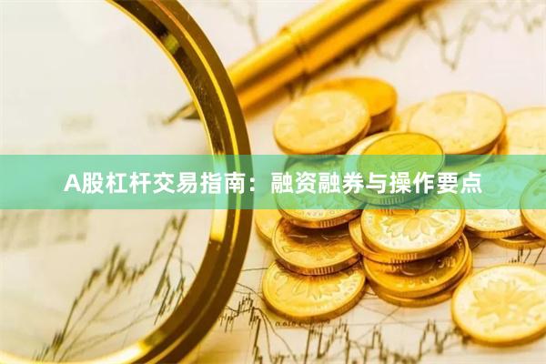 A股杠杆交易指南：融资融券与操作要点